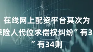 在线网上配资平台其次为“保险人代位求偿权纠纷”有34则