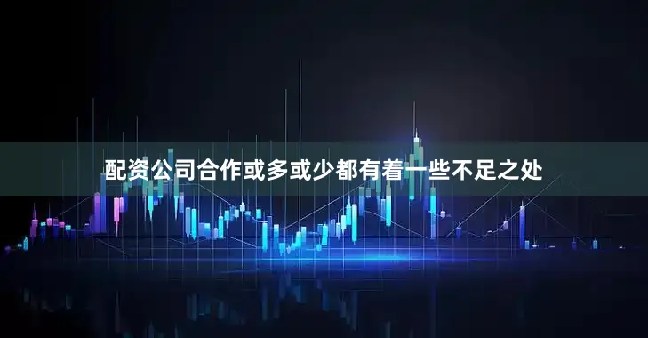 配资公司合作或多或少都有着一些不足之处