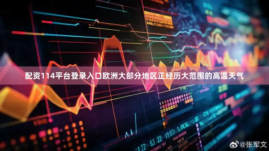 配资114平台登录入口欧洲大部分地区正经历大范围的高温天气