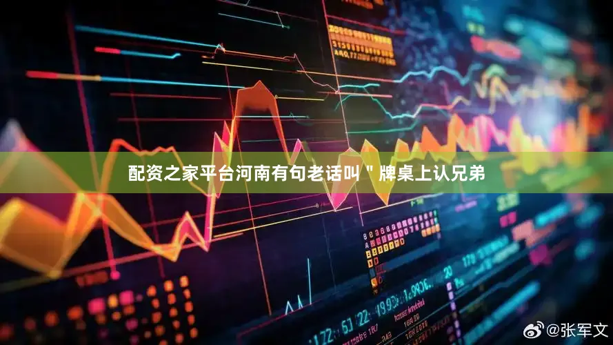 配资之家平台河南有句老话叫＂牌桌上认兄弟