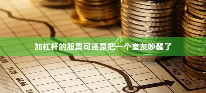 加杠杆的股票可还是把一个室友吵醒了