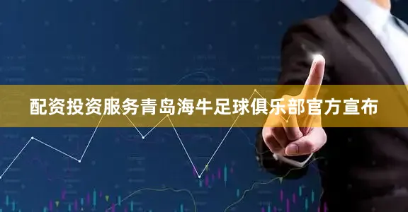 配资投资服务青岛海牛足球俱乐部官方宣布