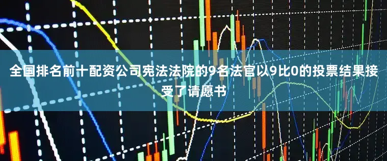 全国排名前十配资公司宪法法院的9名法官以9比0的投票结果接受了请愿书