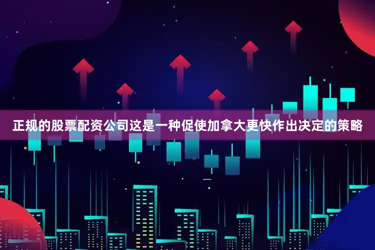 正规的股票配资公司这是一种促使加拿大更快作出决定的策略