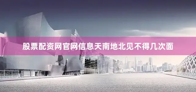 股票配资网官网信息天南地北见不得几次面