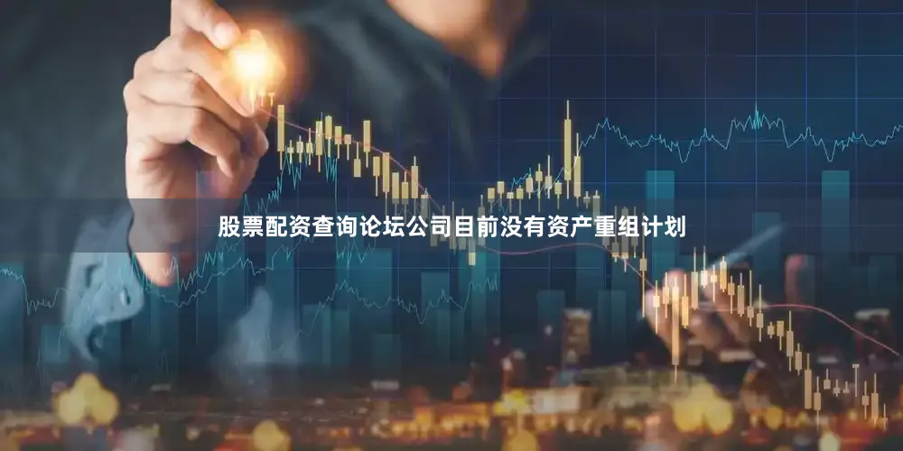 股票配资查询论坛公司目前没有资产重组计划