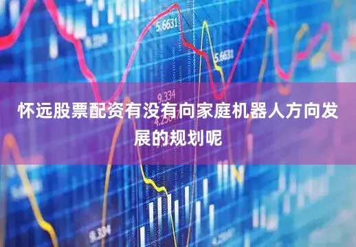 怀远股票配资有没有向家庭机器人方向发展的规划呢