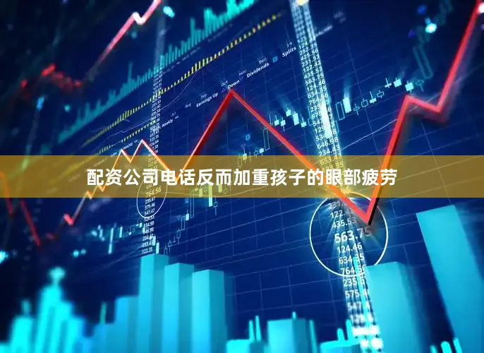 配资公司电话反而加重孩子的眼部疲劳