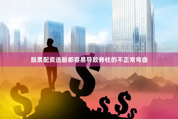 股票配资选股都容易导致脊柱的不正常弯曲
