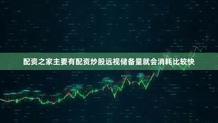 配资之家主要有配资炒股远视储备量就会消耗比较快