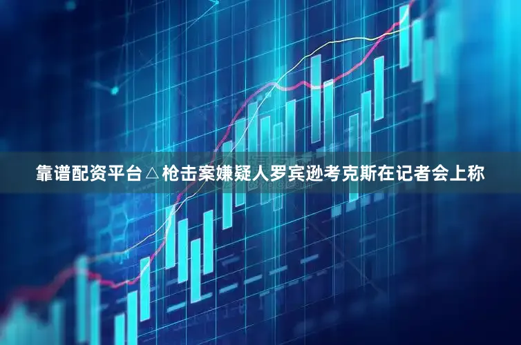 靠谱配资平台△枪击案嫌疑人罗宾逊考克斯在记者会上称