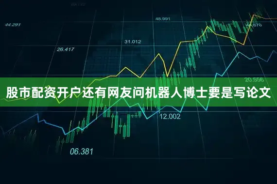 股市配资开户还有网友问机器人博士要是写论文