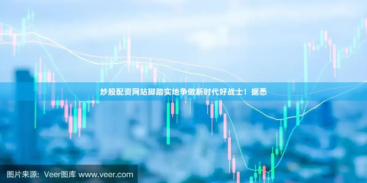 炒股配资网站脚踏实地争做新时代好战士！据悉