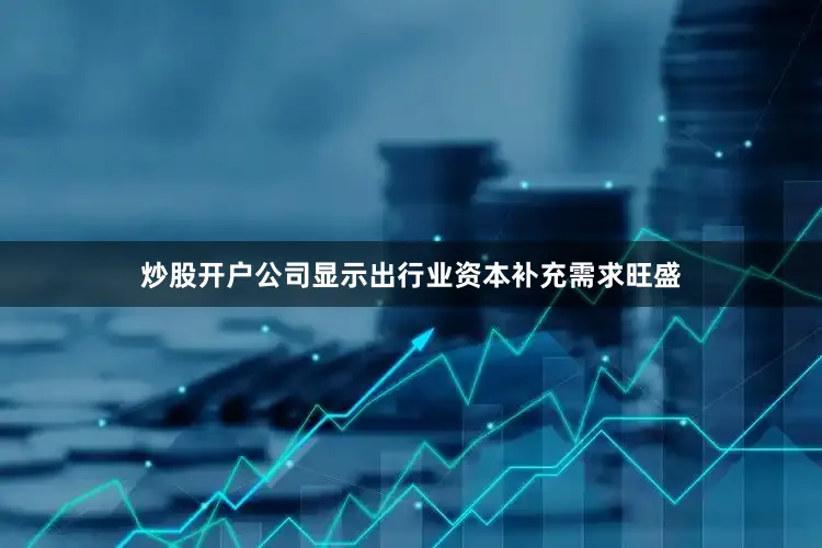 炒股开户公司显示出行业资本补充需求旺盛