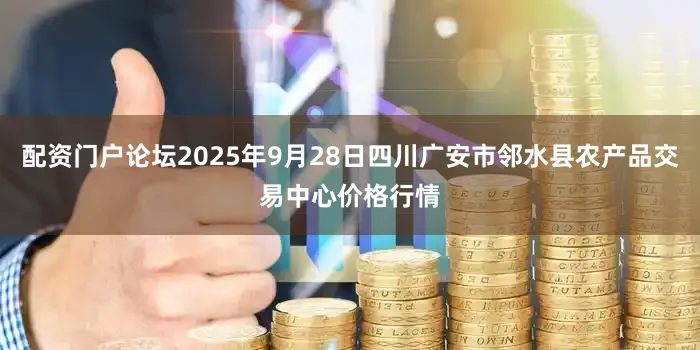 配资门户论坛2025年9月28日四川广安市邻水县农产品交易中心价格行情