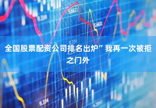 全国股票配资公司排名出炉”我再一次被拒之门外