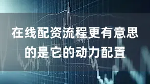 在线配资流程更有意思的是它的动力配置