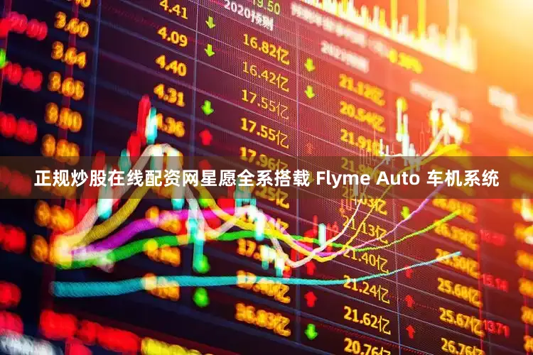 正规炒股在线配资网星愿全系搭载 Flyme Auto 车机系统