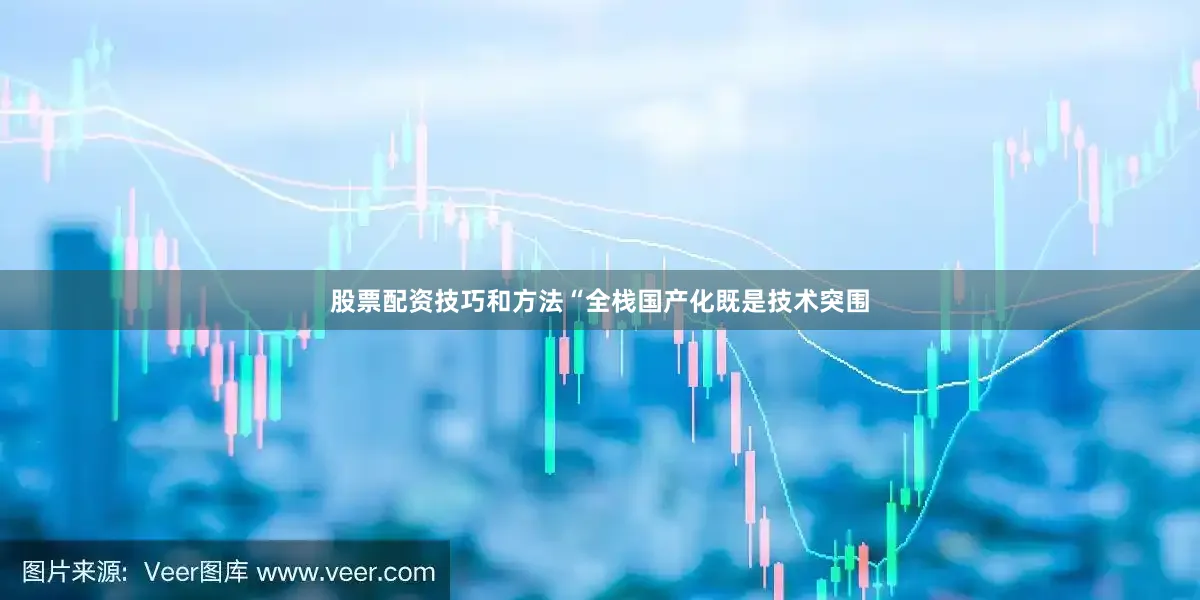 股票配资技巧和方法“全栈国产化既是技术突围